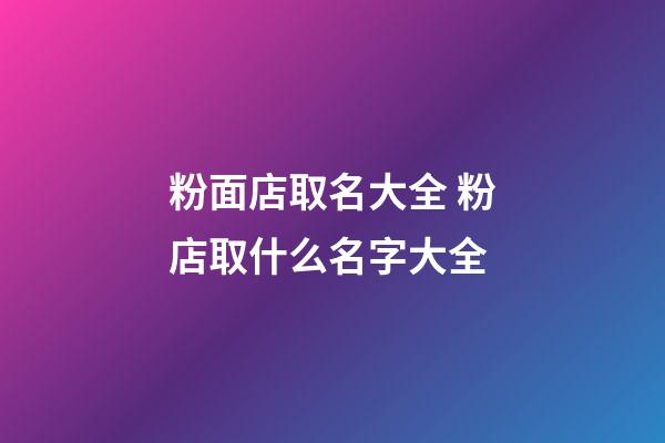 粉面店取名大全 粉店取什么名字大全-第1張-店鋪起名-玄機派